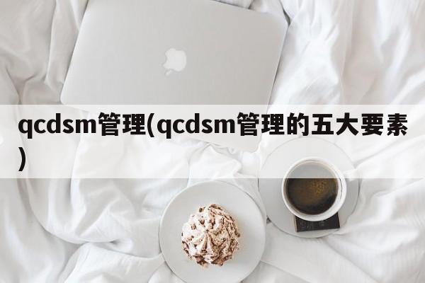 qcdsm管理(qcdsm管理的五大要素)